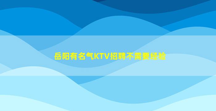 岳阳有名气KTV招聘不需要经验